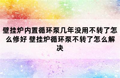 壁挂炉内置循环泵几年没用不转了怎么修好 壁挂炉循环泵不转了怎么解决